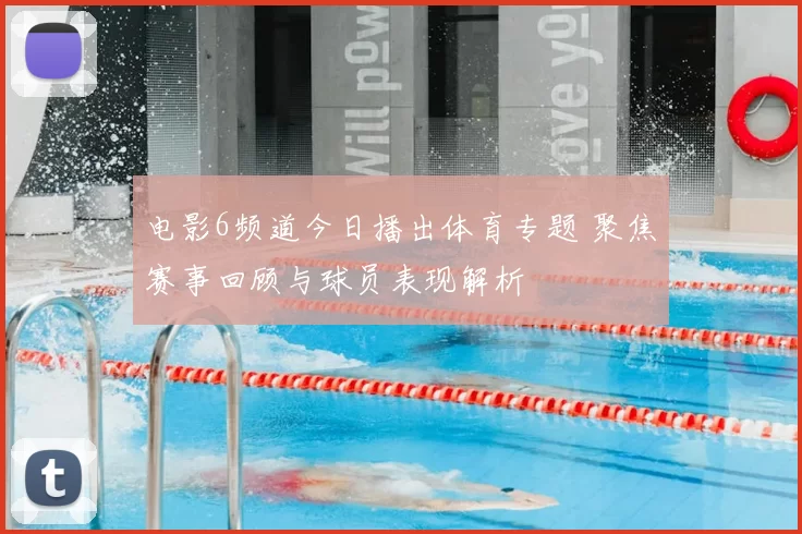 电影6频道今日播出体育专题 聚焦赛事回顾与球员表现解析