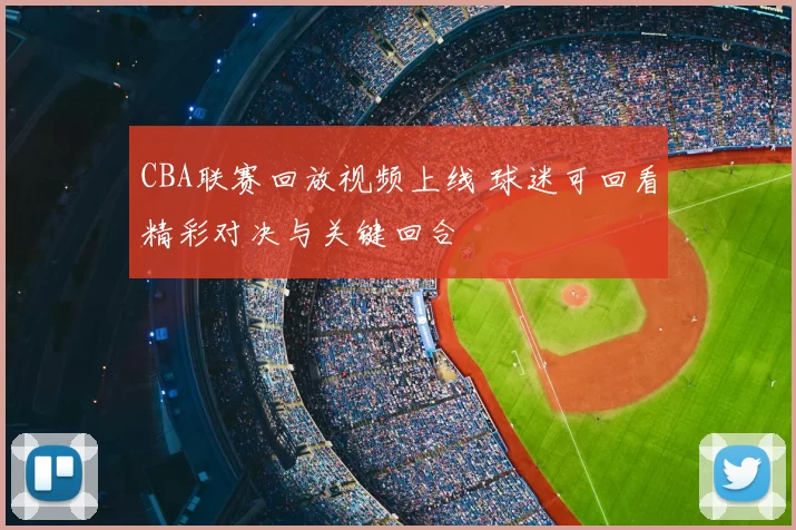 CBA联赛回放视频上线 球迷可回看精彩对决与关键回合