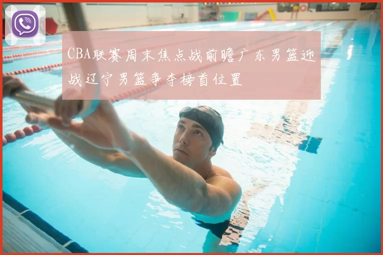 CBA联赛周末焦点战前瞻广东男篮迎战辽宁男篮争夺榜首位置