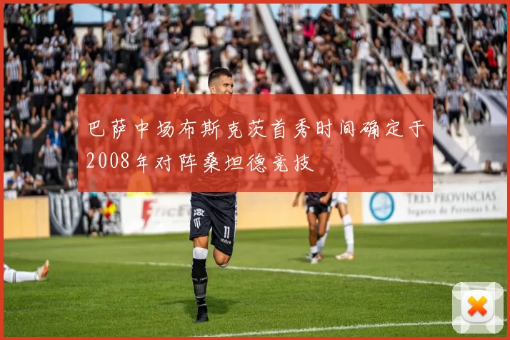 巴萨中场布斯克茨首秀时间确定于2008年对阵桑坦德竞技