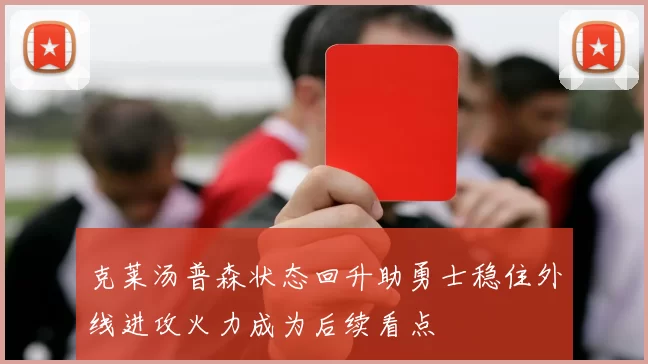克莱汤普森状态回升助勇士稳住外线进攻火力成为后续看点