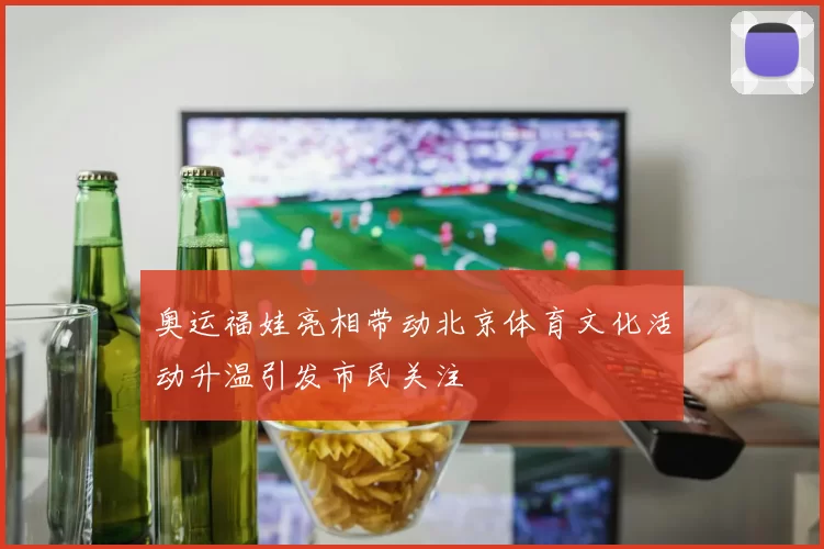 奥运福娃亮相带动北京体育文化活动升温引发市民关注