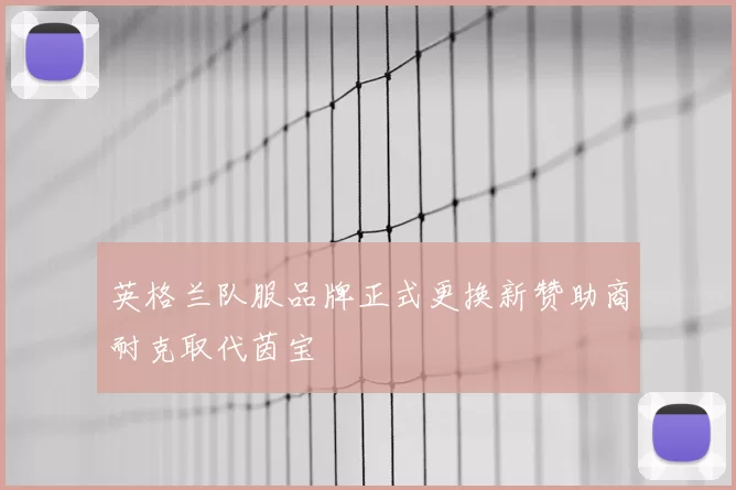 英格兰队服品牌正式更换新赞助商耐克取代茵宝