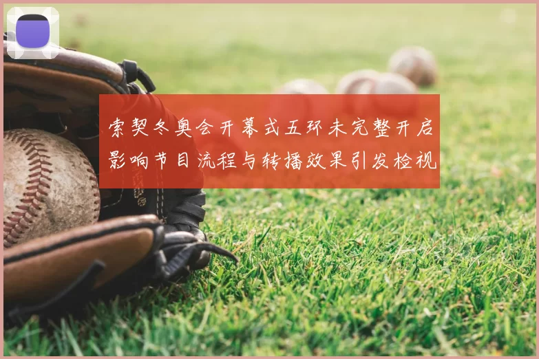 索契冬奥会开幕式五环未完整开启影响节目流程与转播效果引发检视