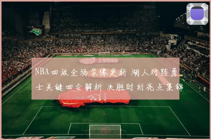 NBA回放全场录像更新 湖人对阵勇士关键回合解析 决胜时刻亮点集锦
