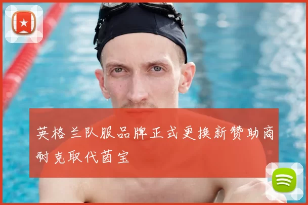 英格兰队服品牌正式更换新赞助商耐克取代茵宝