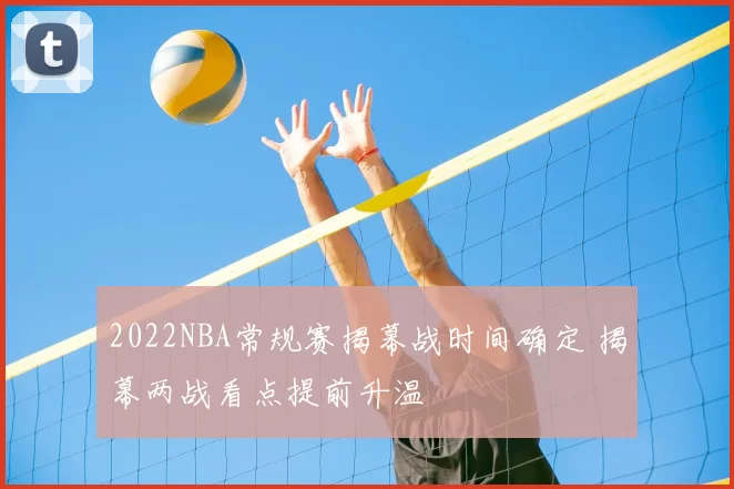 2022NBA常规赛揭幕战时间确定 揭幕两战看点提前升温