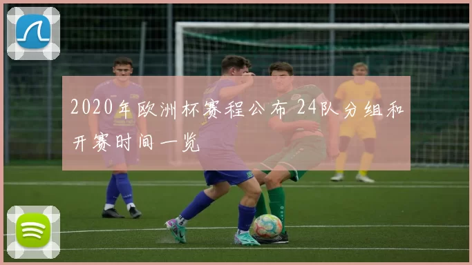 2020年欧洲杯赛程公布 24队分组和开赛时间一览