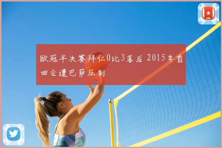 欧冠半决赛拜仁0比3落后 2015年首回合遭巴萨压制