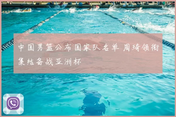中国男篮公布国家队名单 周琦领衔集结备战亚洲杯
