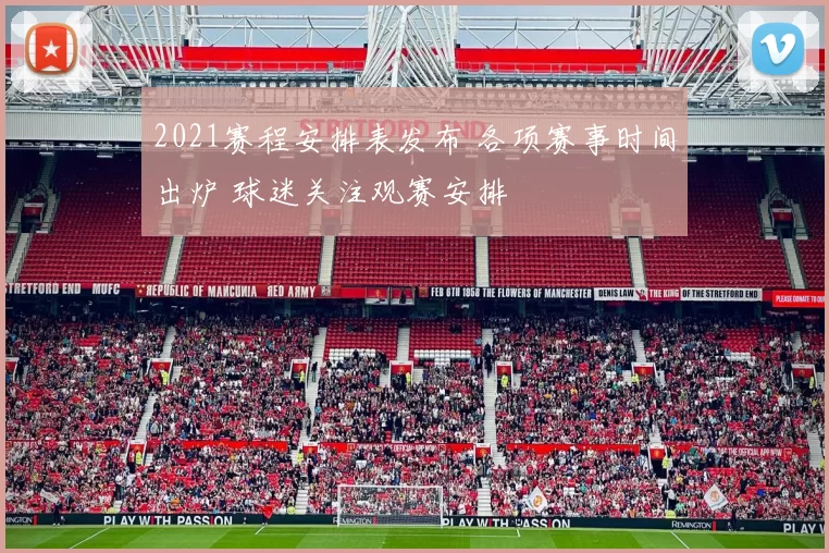 2021赛程安排表发布 各项赛事时间出炉 球迷关注观赛安排
