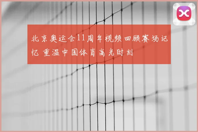 北京奥运会11周年视频回顾赛场记忆 重温中国体育高光时刻