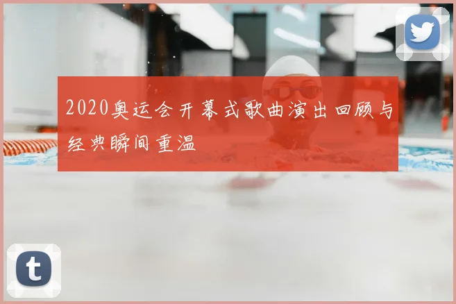 2020奥运会开幕式歌曲演出回顾与经典瞬间重温