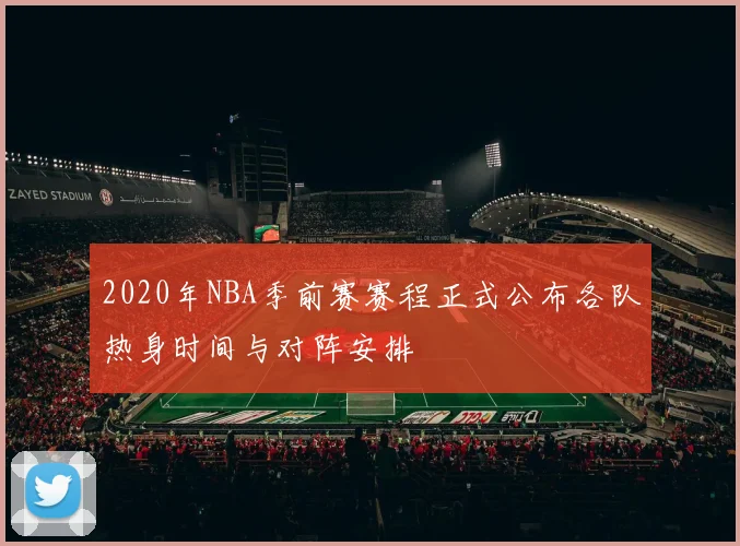 2020年NBA季前赛赛程正式公布各队热身时间与对阵安排
