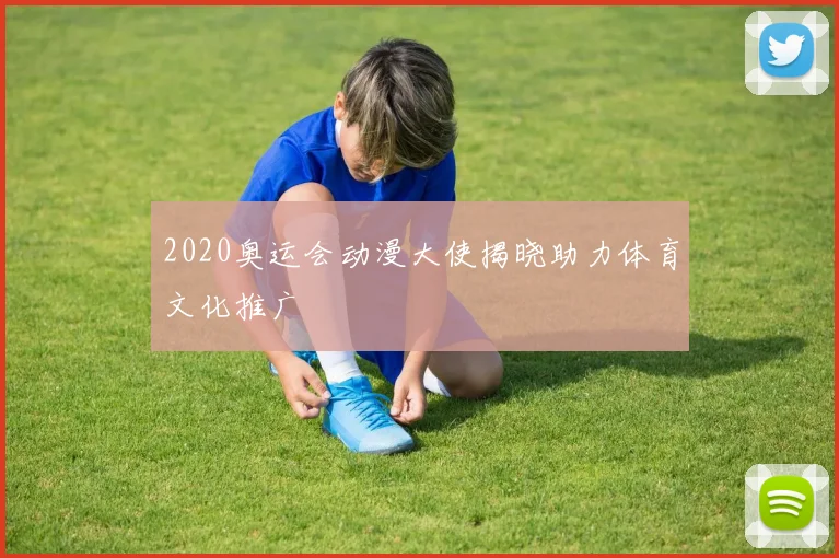 2020奥运会动漫大使揭晓助力体育文化推广